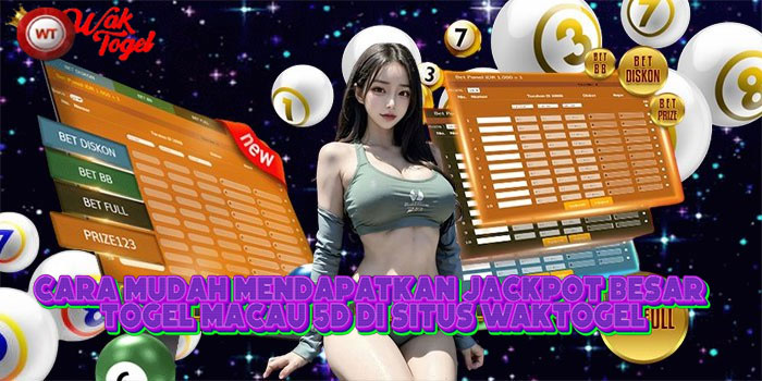 Cara Mudah Mendapatkan Jackpot Besar Togel Macau 5D Di Situs WAKTOGEL