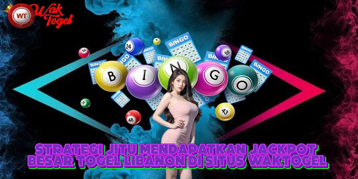 Strategi Jitu Mendapatkan Jackpot Besar Togel Libanon Di Situs WAKTOGEL