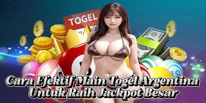 Cara Efektif Main Togel Argentina Untuk Raih Jackpot Besar 